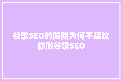 谷歌SEO的陷阱为何不建议你做谷歌SEO