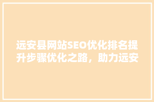 远安县网站SEO优化排名提升步骤优化之路，助力远安发展