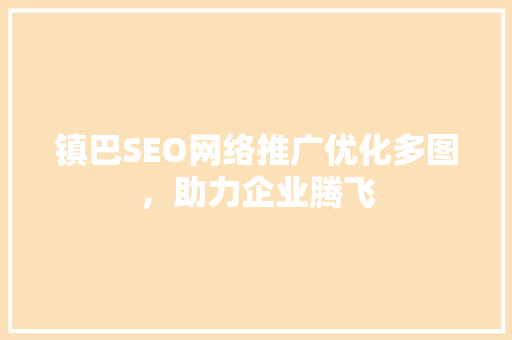 镇巴SEO网络推广优化多图，助力企业腾飞