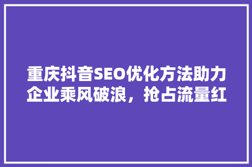 重庆抖音SEO优化方法助力企业乘风破浪，抢占流量红利