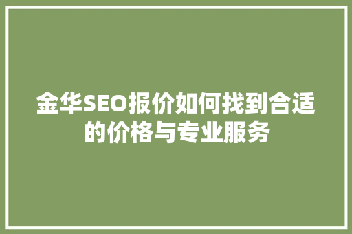 金华SEO报价如何找到合适的价格与专业服务