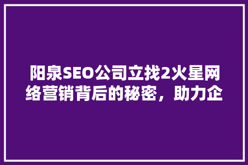 阳泉SEO公司立找2火星网络营销背后的秘密，助力企业腾飞
