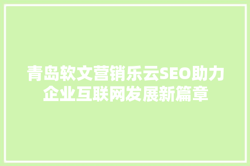 青岛软文营销乐云SEO助力企业互联网发展新篇章