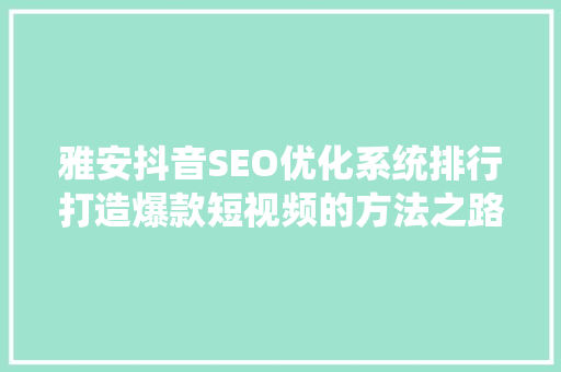 雅安抖音SEO优化系统排行打造爆款短视频的方法之路