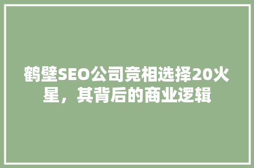 鹤壁SEO公司竞相选择20火星，其背后的商业逻辑
