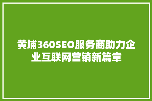 黄埔360SEO服务商助力企业互联网营销新篇章