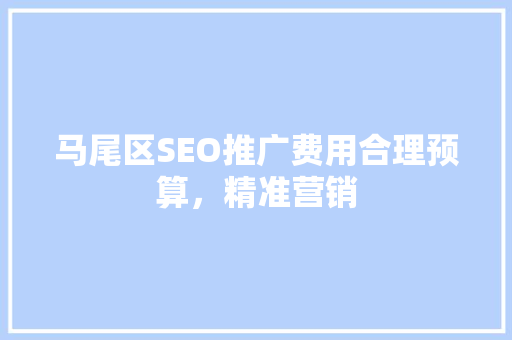 马尾区SEO推广费用合理预算，精准营销