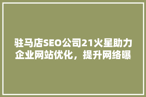 驻马店SEO公司21火星助力企业网站优化，提升网络曝光率