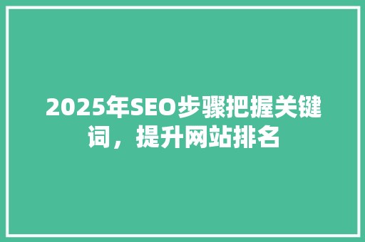 2025年SEO步骤把握关键词，提升网站排名