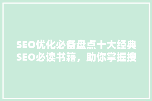 SEO优化必备盘点十大经典SEO必读书籍，助你掌握搜索引擎排名之路