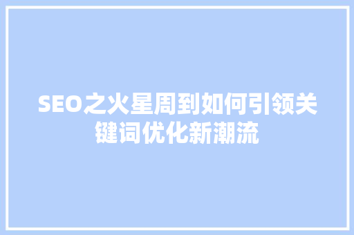 SEO之火星周到如何引领关键词优化新潮流