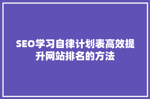 SEO学习自律计划表高效提升网站排名的方法