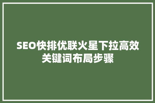 SEO快排优联火星下拉高效关键词布局步骤
