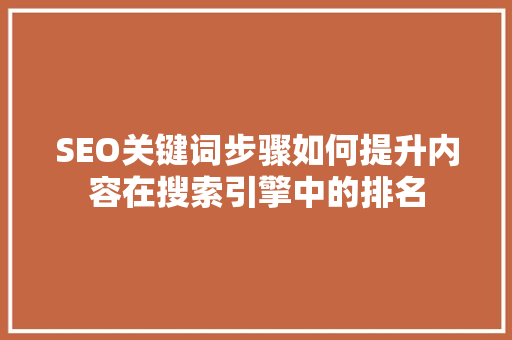 SEO关键词步骤如何提升内容在搜索引擎中的排名