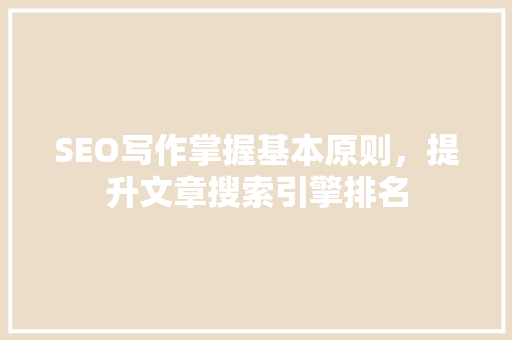 SEO写作掌握基本原则，提升文章搜索引擎排名