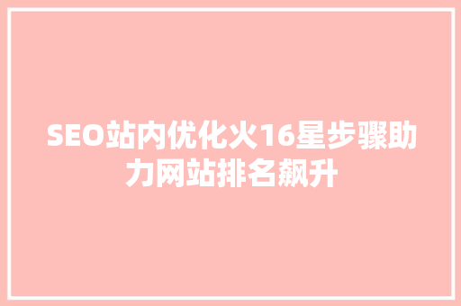 SEO站内优化火16星步骤助力网站排名飙升