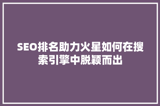 SEO排名助力火星如何在搜索引擎中脱颖而出
