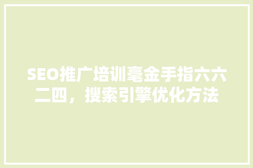 SEO推广培训毫金手指六六二四，搜索引擎优化方法