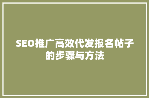 SEO推广高效代发报名帖子的步骤与方法