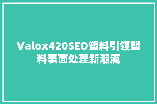 Valox420SEO塑料引领塑料表面处理新潮流
