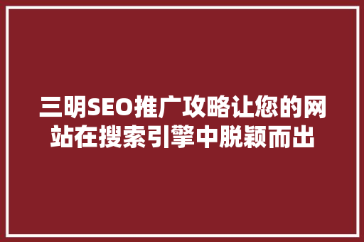 三明SEO推广攻略让您的网站在搜索引擎中脱颖而出