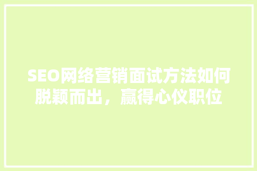 SEO网络营销面试方法如何脱颖而出，赢得心仪职位