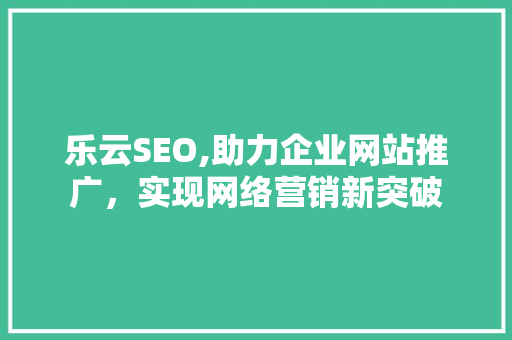 乐云SEO,助力企业网站推广，实现网络营销新突破