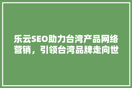 乐云SEO助力台湾产品网络营销，引领台湾品牌走向世界舞台