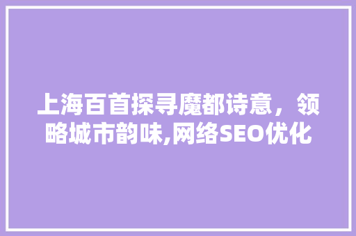 上海百首探寻魔都诗意，领略城市韵味,网络SEO优化下的诗意之旅