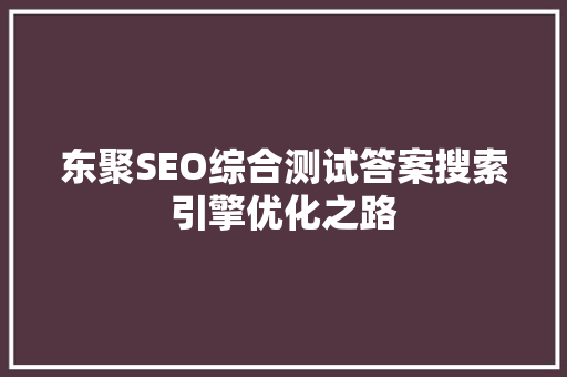 东聚SEO综合测试答案搜索引擎优化之路
