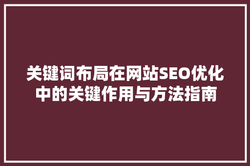 关键词布局在网站SEO优化中的关键作用与方法指南