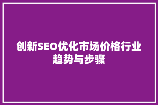 创新SEO优化市场价格行业趋势与步骤