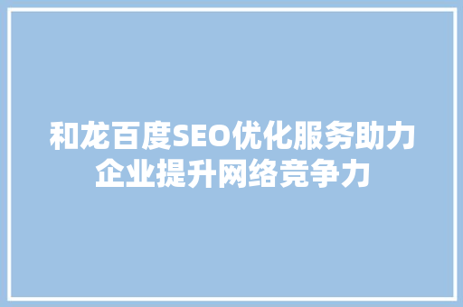 和龙百度SEO优化服务助力企业提升网络竞争力