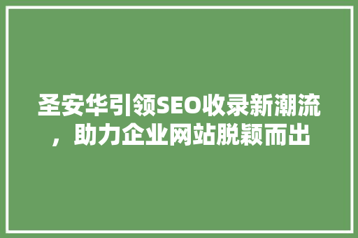 圣安华引领SEO收录新潮流，助力企业网站脱颖而出