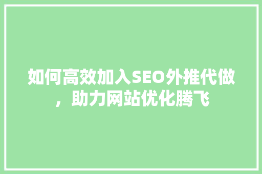 如何高效加入SEO外推代做，助力网站优化腾飞