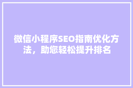 微信小程序SEO指南优化方法，助您轻松提升排名