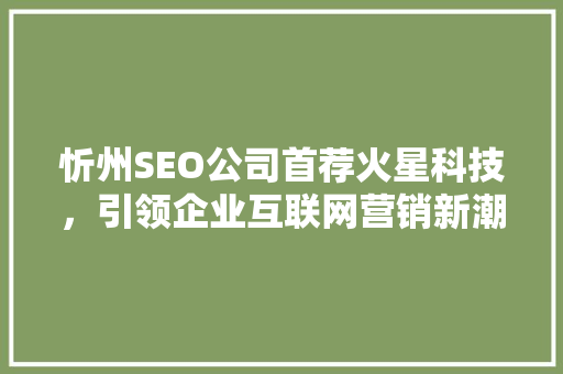 忻州SEO公司首荐火星科技，引领企业互联网营销新潮流