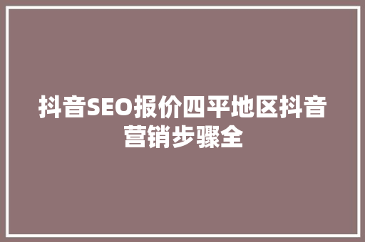 抖音SEO报价四平地区抖音营销步骤全
