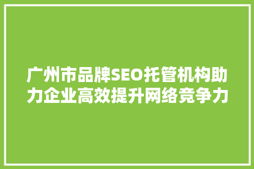 广州市品牌SEO托管机构助力企业高效提升网络竞争力