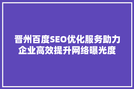 晋州百度SEO优化服务助力企业高效提升网络曝光度