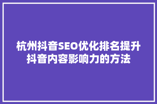 杭州抖音SEO优化排名提升抖音内容影响力的方法