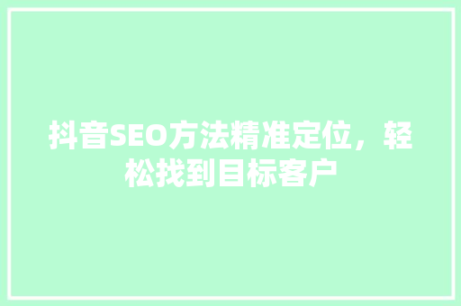 抖音SEO方法精准定位，轻松找到目标客户
