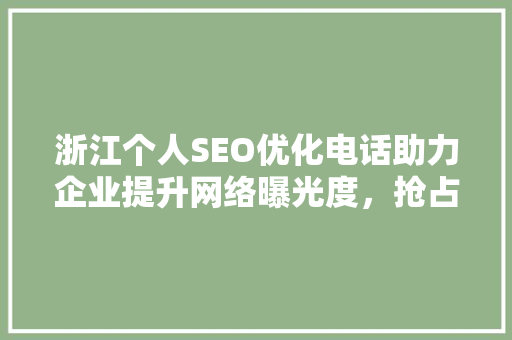 浙江个人SEO优化电话助力企业提升网络曝光度，抢占市场先机