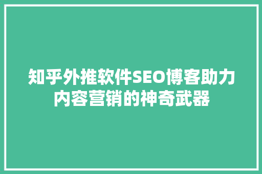 知乎外推软件SEO博客助力内容营销的神奇武器