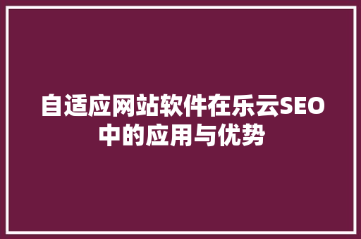 自适应网站软件在乐云SEO中的应用与优势