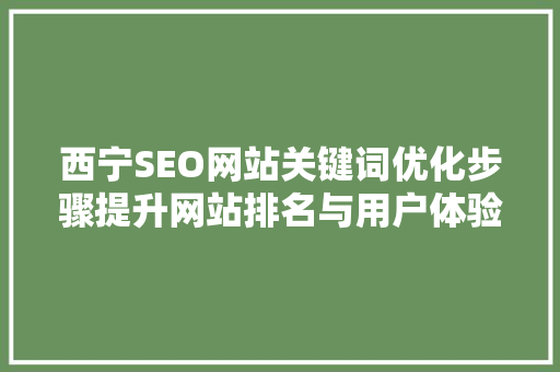 西宁SEO网站关键词优化步骤提升网站排名与用户体验