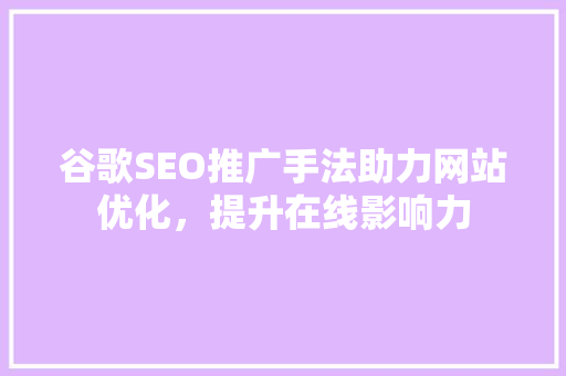 谷歌SEO推广手法助力网站优化，提升在线影响力