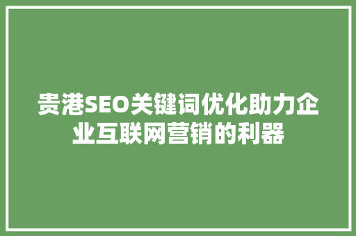 贵港SEO关键词优化助力企业互联网营销的利器