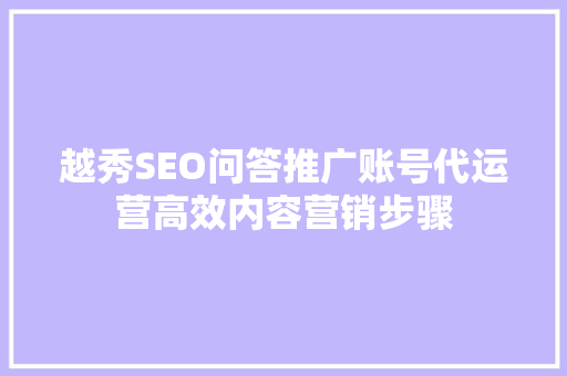 越秀SEO问答推广账号代运营高效内容营销步骤