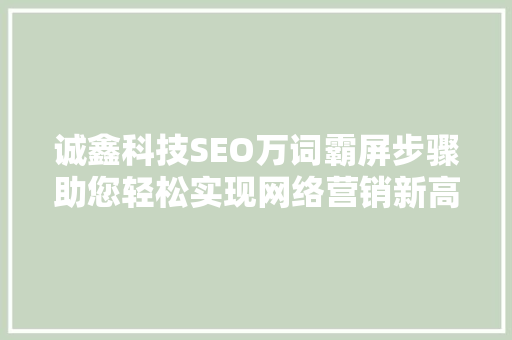 诚鑫科技SEO万词霸屏步骤助您轻松实现网络营销新高度